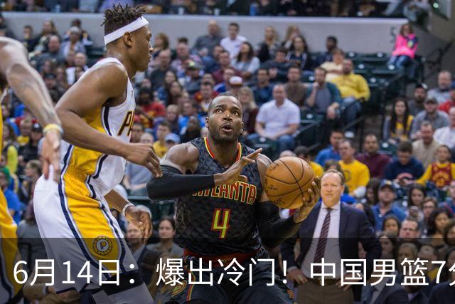 6月14日：爆出冷门！中国男篮7分惜败日本男篮，连胜遭终止，裁判争议判罚引热议，后卫表现需改进